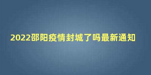 邵阳市封城了吗(湖南邵阳疫情封路公告)